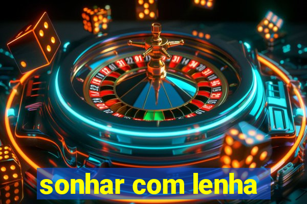 sonhar com lenha